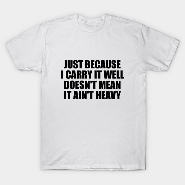 Just because I carry it well doesn't mean it ain't heavy T-Shirt by BL4CK&WH1TE 